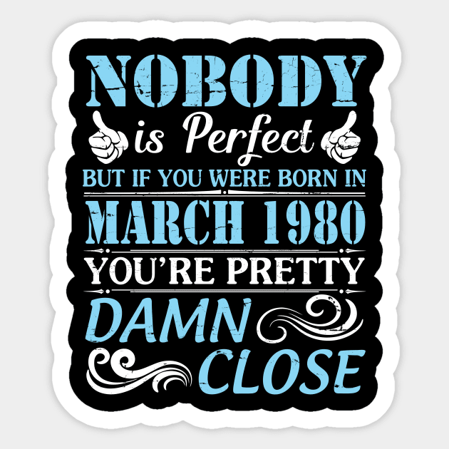 Nobody Is Perfect But If You Were Born In March 1980 You're Pretty Damn Close Sticker by bakhanh123